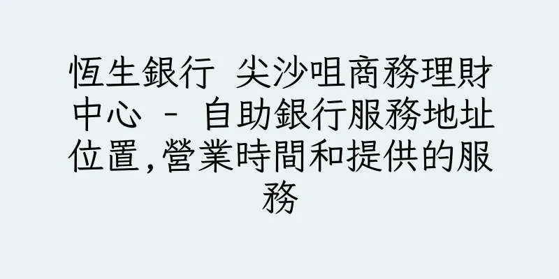 香港恆生銀行 尖沙咀商務理財中心 - 自助銀行服務地址位置,營業時間和提供的服務