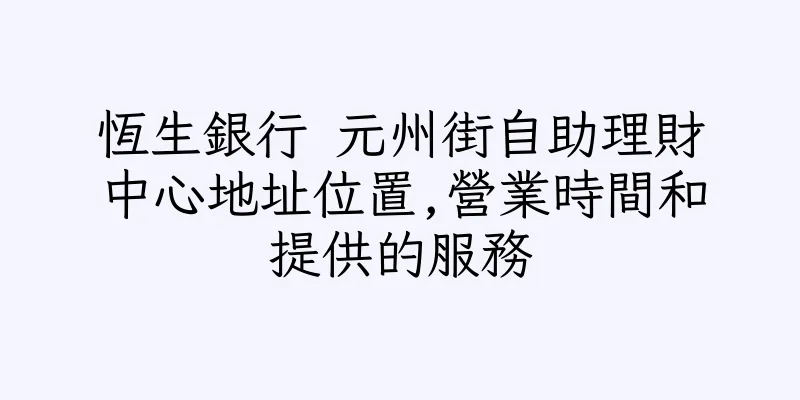 香港恆生銀行 元州街自助理財中心地址位置,營業時間和提供的服務