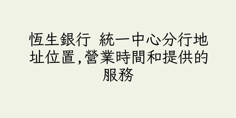 香港恆生銀行 統一中心分行地址位置,營業時間和提供的服務