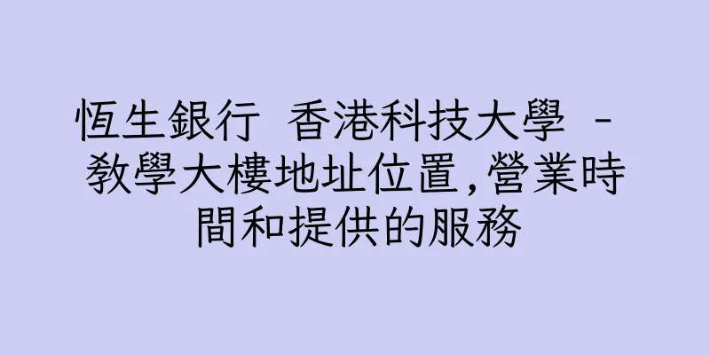 香港恆生銀行 香港科技大學 - 教學大樓地址位置,營業時間和提供的服務