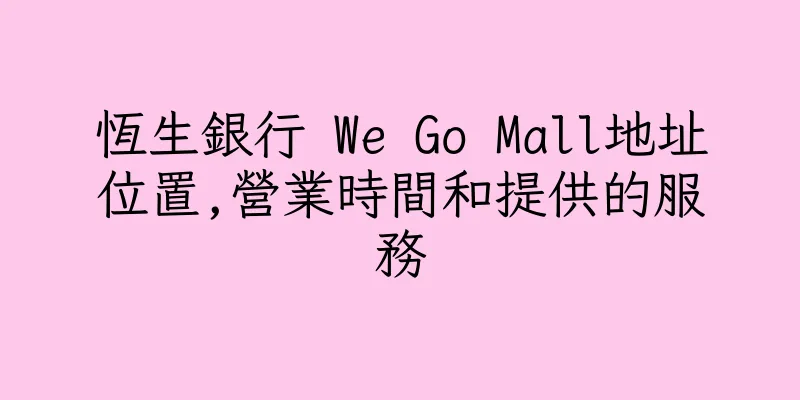 香港恆生銀行 We Go Mall地址位置,營業時間和提供的服務