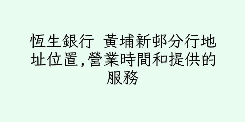 香港恆生銀行 黃埔新邨分行地址位置,營業時間和提供的服務