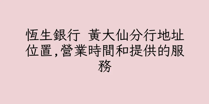 香港恆生銀行 黃大仙分行地址位置,營業時間和提供的服務