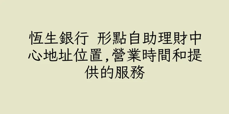 香港恆生銀行 形點自助理財中心地址位置,營業時間和提供的服務