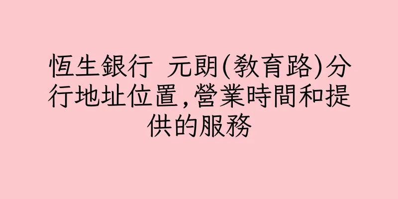 香港恆生銀行 元朗(教育路)分行地址位置,營業時間和提供的服務