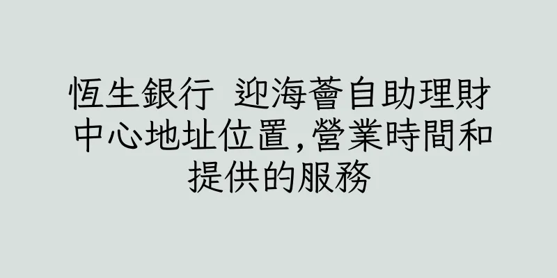 香港恆生銀行 迎海薈自助理財中心地址位置,營業時間和提供的服務