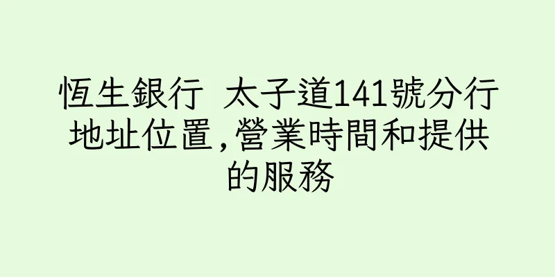 香港恆生銀行 太子道141號分行地址位置,營業時間和提供的服務