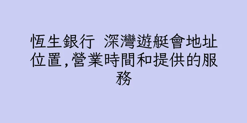 香港恆生銀行 深灣遊艇會地址位置,營業時間和提供的服務