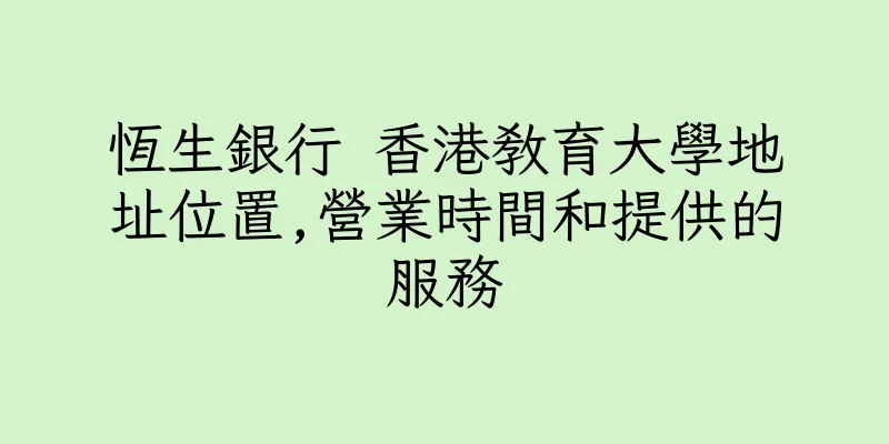 香港恆生銀行 香港教育大學地址位置,營業時間和提供的服務