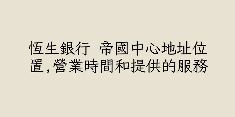 香港恆生銀行 帝國中心地址位置,營業時間和提供的服務