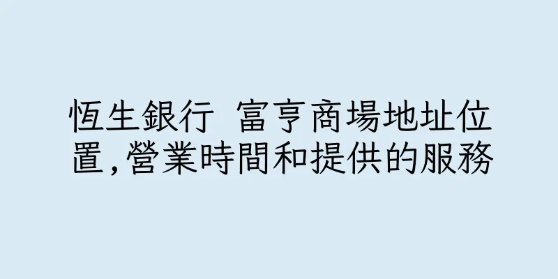 香港恆生銀行 富亨商場地址位置,營業時間和提供的服務