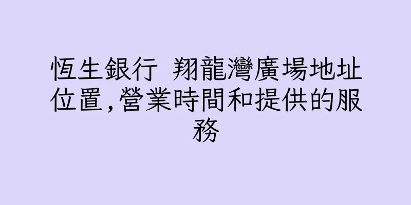 香港恆生銀行 翔龍灣廣場地址位置,營業時間和提供的服務