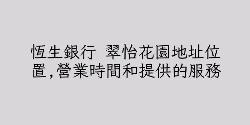 香港恆生銀行 翠怡花園地址位置,營業時間和提供的服務