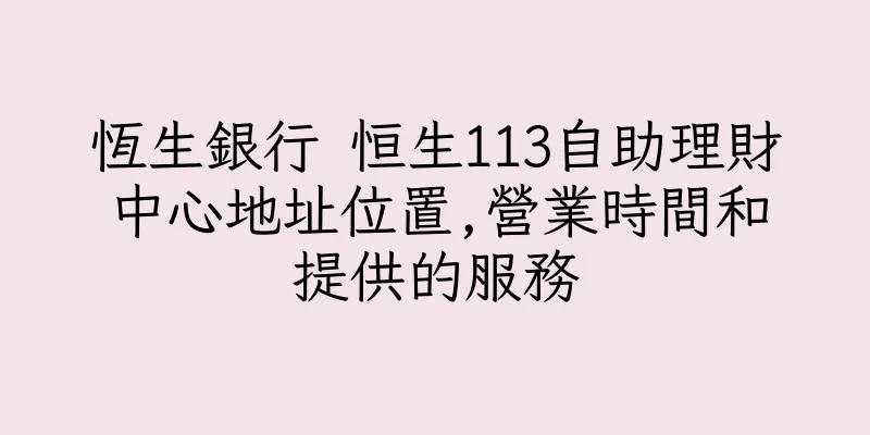 香港恆生銀行 恒生113自助理財中心地址位置,營業時間和提供的服務