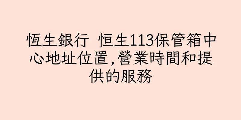 香港恆生銀行 恒生113保管箱中心地址位置,營業時間和提供的服務