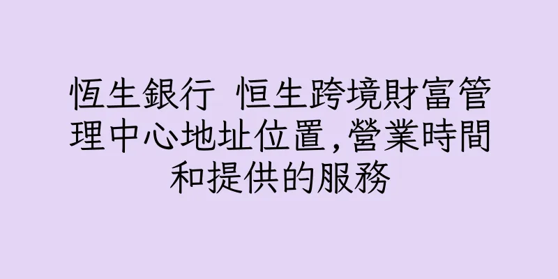 香港恆生銀行 恒生跨境財富管理中心地址位置,營業時間和提供的服務