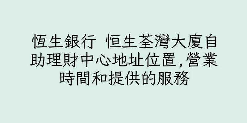 香港恆生銀行 恒生荃灣大廈自助理財中心地址位置,營業時間和提供的服務