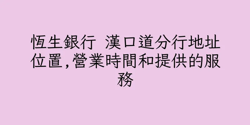 香港恆生銀行 漢口道分行地址位置,營業時間和提供的服務