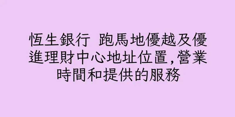 香港恆生銀行 跑馬地優越及優進理財中心地址位置,營業時間和提供的服務