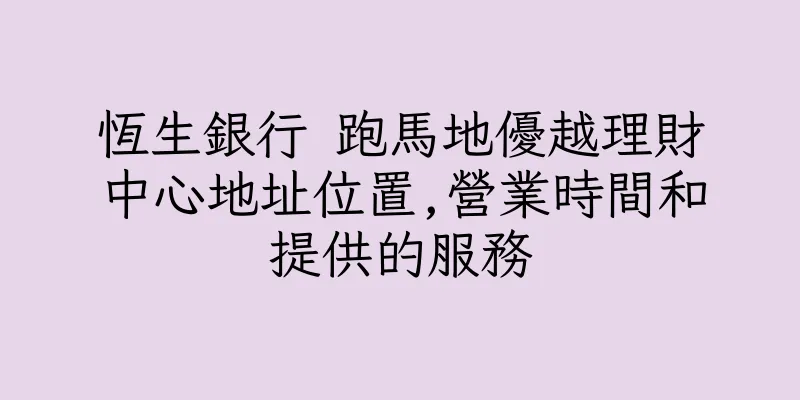 香港恆生銀行 跑馬地優越理財中心地址位置,營業時間和提供的服務