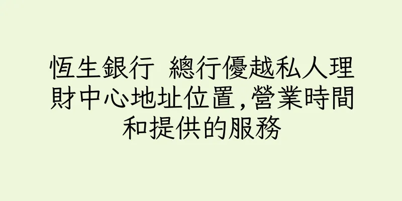 香港恆生銀行 總行優越私人理財中心地址位置,營業時間和提供的服務