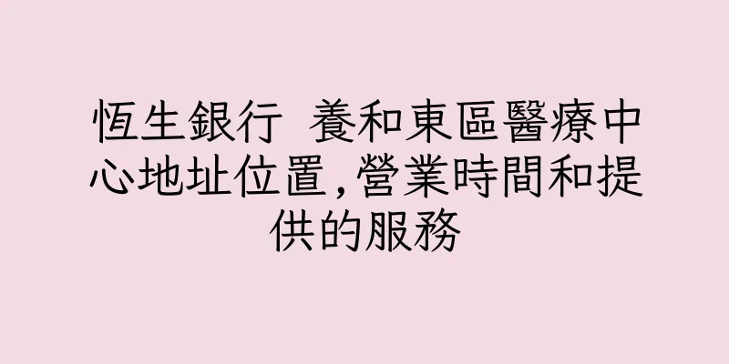 香港恆生銀行 養和東區醫療中心地址位置,營業時間和提供的服務