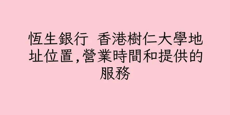 香港恆生銀行 香港樹仁大學地址位置,營業時間和提供的服務