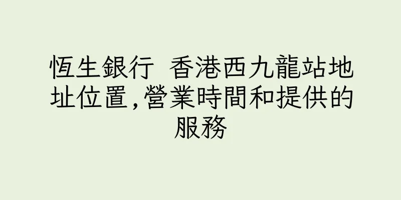 香港恆生銀行 香港西九龍站地址位置,營業時間和提供的服務