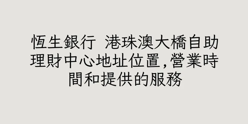 香港恆生銀行 港珠澳大橋自助理財中心地址位置,營業時間和提供的服務