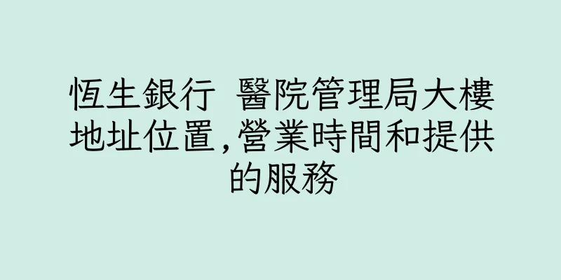 香港恆生銀行 醫院管理局大樓地址位置,營業時間和提供的服務