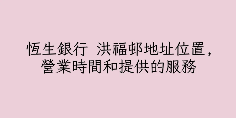 香港恆生銀行 洪福邨地址位置,營業時間和提供的服務