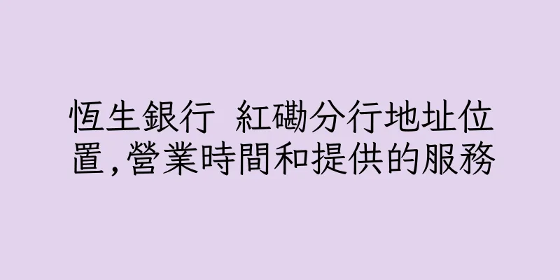 香港恆生銀行 紅磡分行地址位置,營業時間和提供的服務