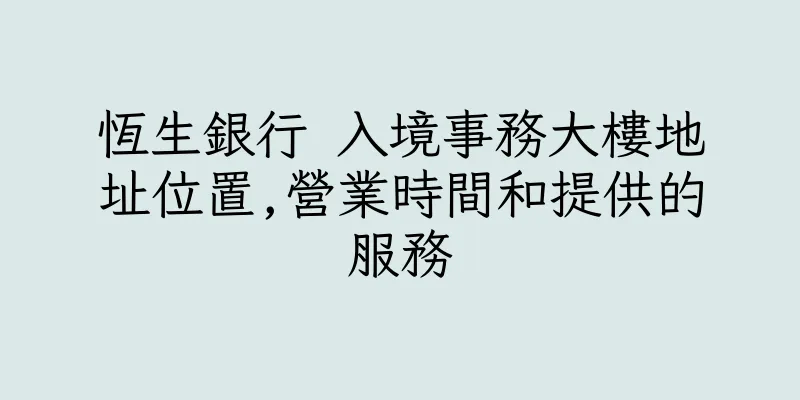 香港恆生銀行 入境事務大樓地址位置,營業時間和提供的服務