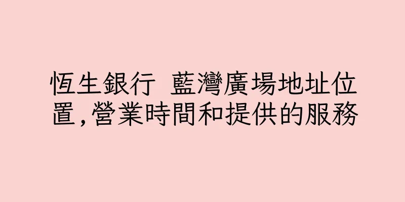 香港恆生銀行 藍灣廣場地址位置,營業時間和提供的服務