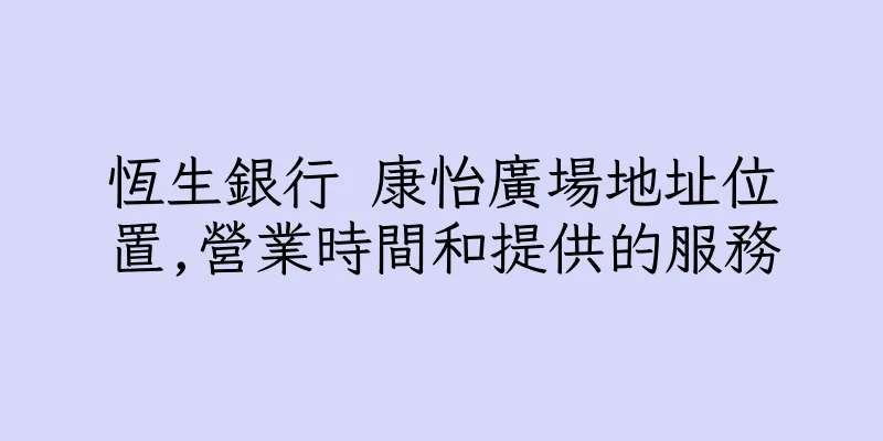 香港恆生銀行 康怡廣場地址位置,營業時間和提供的服務