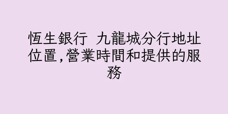 香港恆生銀行 九龍城分行地址位置,營業時間和提供的服務