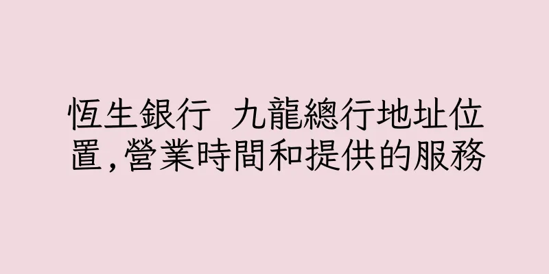 香港恆生銀行 九龍總行地址位置,營業時間和提供的服務