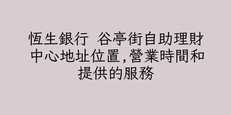 香港恆生銀行 谷亭街自助理財中心地址位置,營業時間和提供的服務