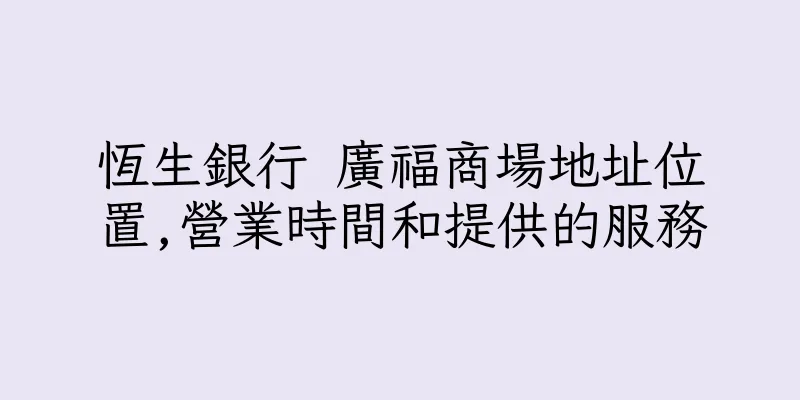 香港恆生銀行 廣福商場地址位置,營業時間和提供的服務