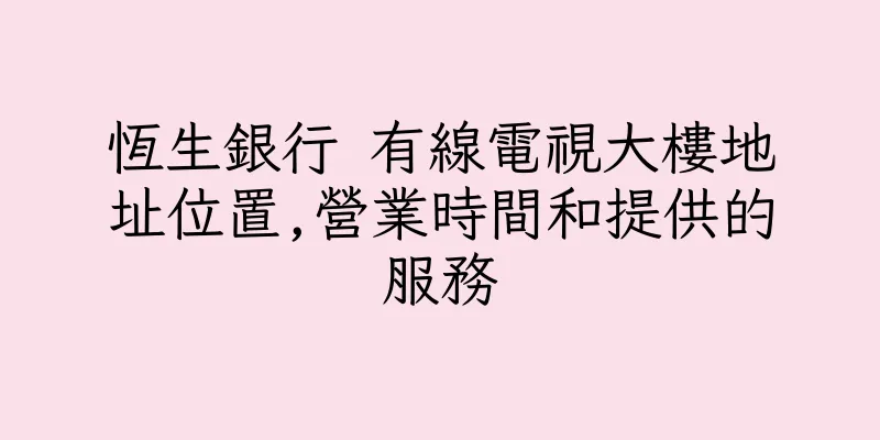 香港恆生銀行 有線電視大樓地址位置,營業時間和提供的服務