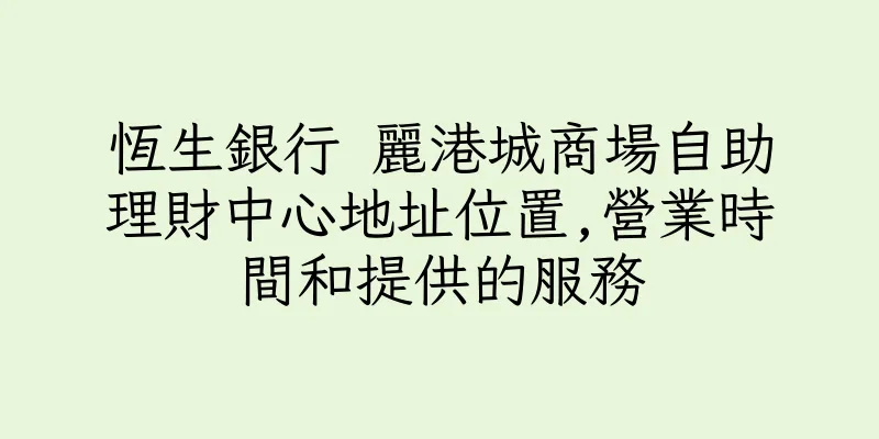 香港恆生銀行 麗港城商場自助理財中心地址位置,營業時間和提供的服務