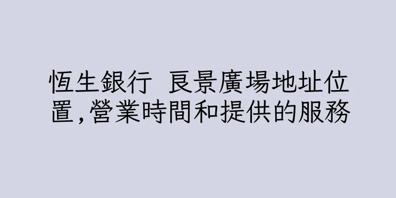 香港恆生銀行 良景廣場地址位置,營業時間和提供的服務