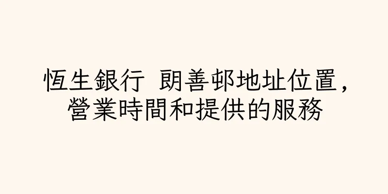 香港恆生銀行 朗善邨地址位置,營業時間和提供的服務