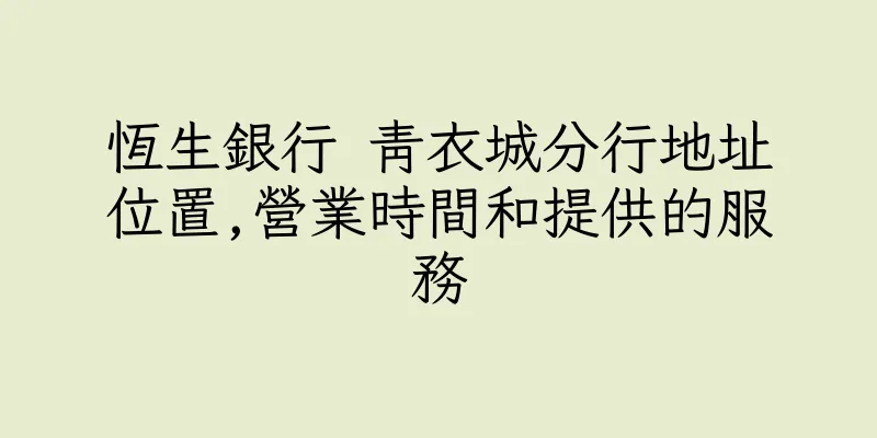 香港恆生銀行 青衣城分行地址位置,營業時間和提供的服務