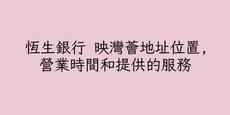 香港恆生銀行 映灣薈地址位置,營業時間和提供的服務