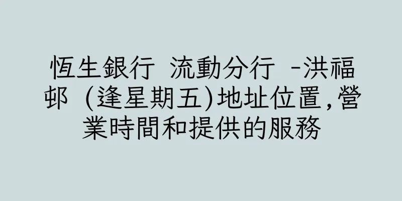 香港恆生銀行 流動分行 -洪福邨 (逢星期五)地址位置,營業時間和提供的服務