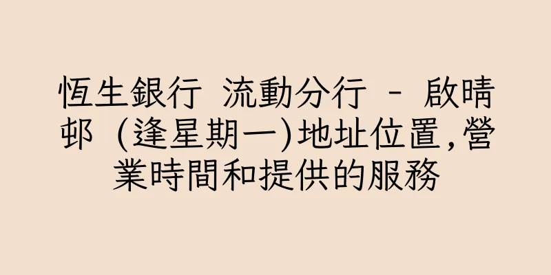 香港恆生銀行 流動分行 - 啟晴邨 (逢星期一)地址位置,營業時間和提供的服務