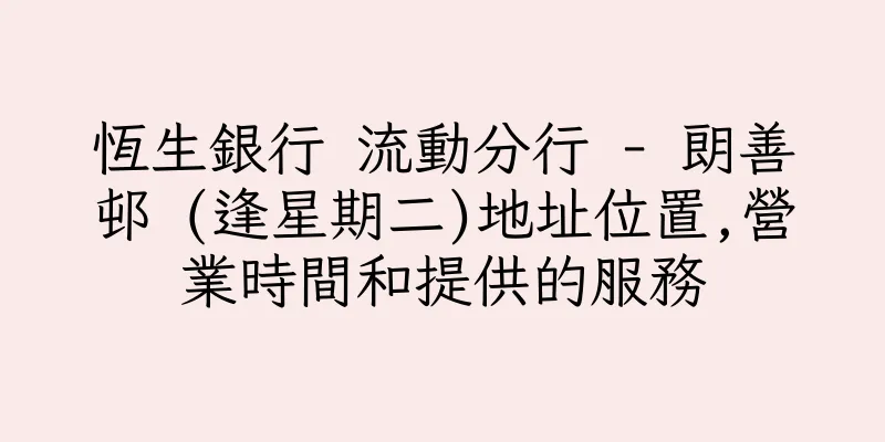 香港恆生銀行 流動分行 - 朗善邨 (逢星期二)地址位置,營業時間和提供的服務