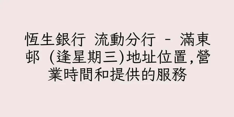 香港恆生銀行 流動分行 - 滿東邨 (逢星期三)地址位置,營業時間和提供的服務