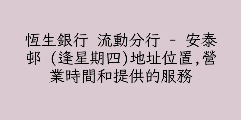 香港恆生銀行 流動分行 - 安泰邨 (逢星期四)地址位置,營業時間和提供的服務